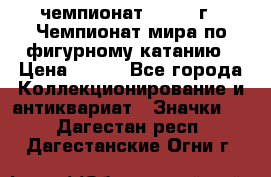11.1) чемпионат : 1988 г - Чемпионат мира по фигурному катанию › Цена ­ 190 - Все города Коллекционирование и антиквариат » Значки   . Дагестан респ.,Дагестанские Огни г.
